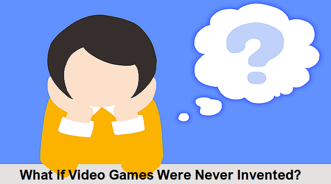 what-if-video-games-were-never-invented